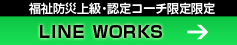 福祉防災上級・認定コーチ限定限定 LINE WORKS