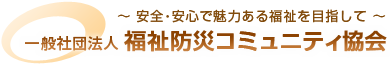 一般社団法人 福祉防災コミュニティ協会 安全・安心で魅力ある福祉を目指して