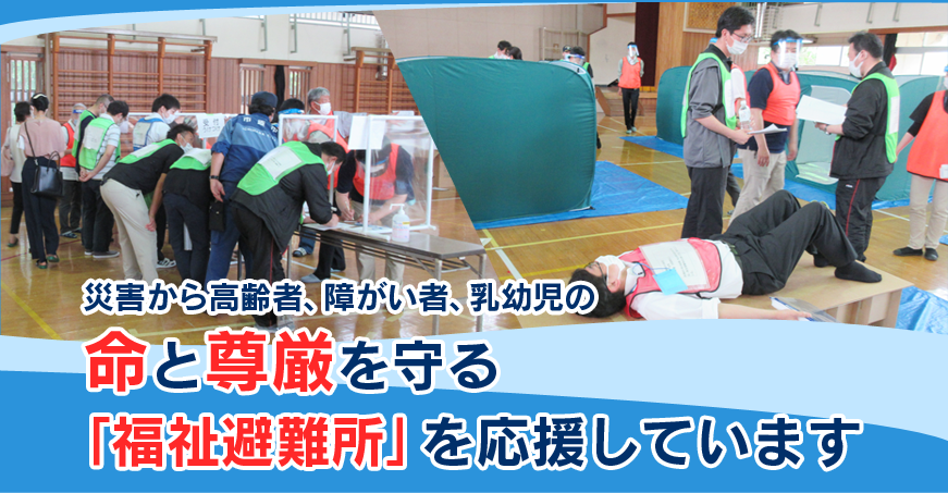 災害から高齢者、障がい者、乳幼児の命と尊厳を守る「福祉避難所」を応援しています